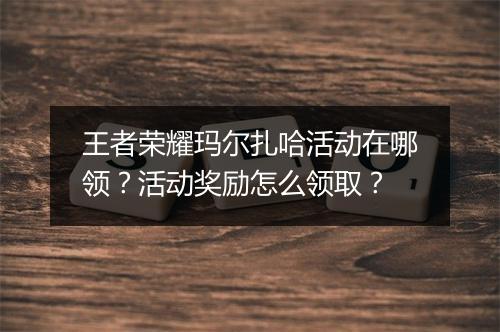 王者荣耀玛尔扎哈活动在哪领？活动奖励怎么领取？