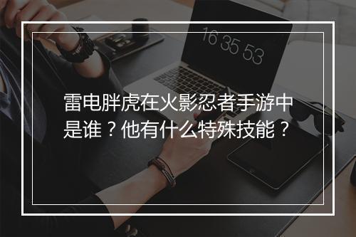 雷电胖虎在火影忍者手游中是谁？他有什么特殊技能？