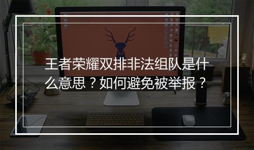 王者荣耀双排非法组队是什么意思?如何避免被举报?