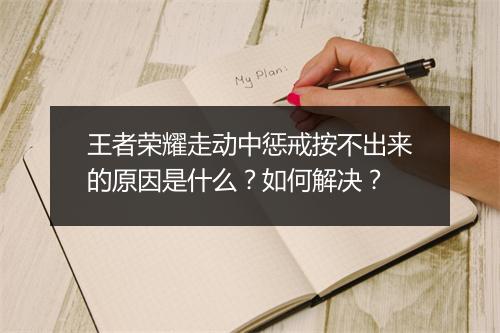 王者荣耀走动中惩戒按不出来的原因是什么？如何解决？