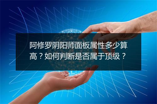 阿修罗阴阳师面板属性多少算高?如何判断是否属于顶级?