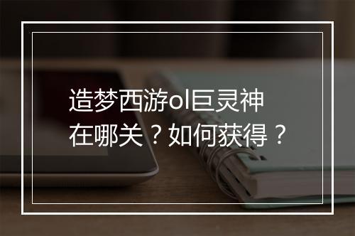 造梦西游ol巨灵神在哪关？如何获得？