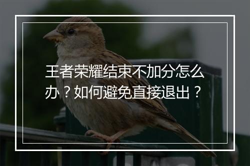 王者荣耀结束不加分怎么办？如何避免直接退出？