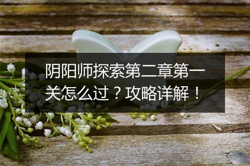 阴阳师探索第二章第一关怎么过?攻略详解!