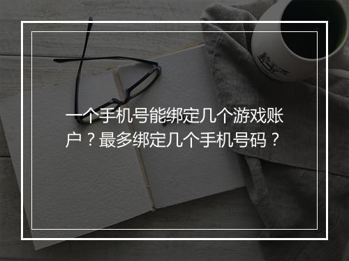 一个手机号能绑定几个游戏账户?最多绑定几个手机号码?
