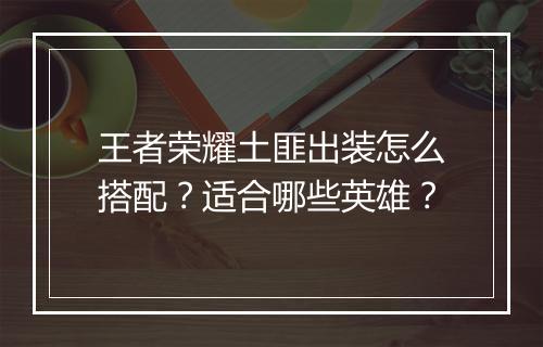 王者荣耀土匪出装怎么搭配？适合哪些英雄？