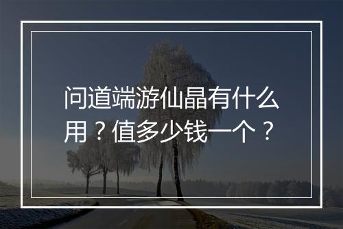 问道端游仙晶有什么用？值多少钱一个？