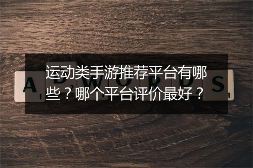 运动类手游推荐平台有哪些？哪个平台评价最好？