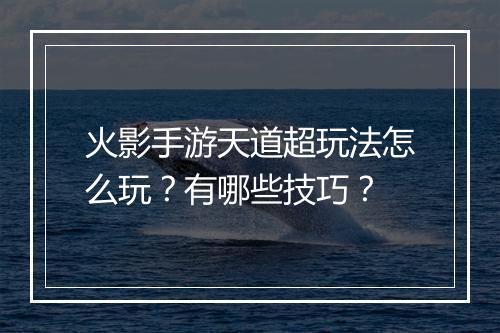 火影手游天道超玩法怎么玩？有哪些技巧？
