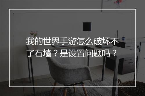 我的世界手游怎么破坏不了石墙？是设置问题吗？