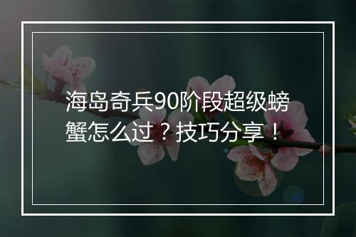 海岛奇兵90阶段超级螃蟹怎么过？技巧分享！