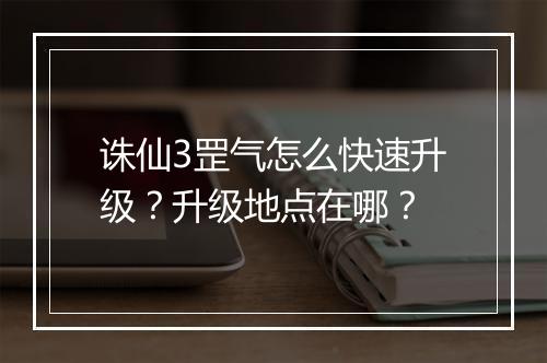 诛仙3罡气怎么快速升级？升级地点在哪？