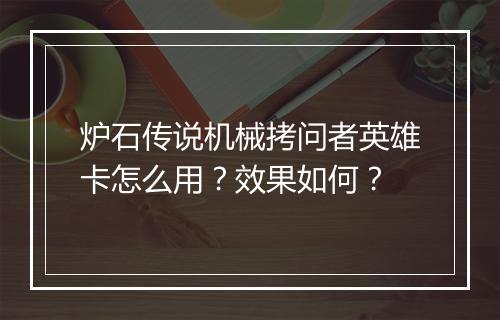 炉石传说机械拷问者英雄卡怎么用?效果如何?