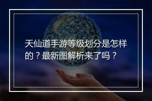 天仙道手游等级划分是怎样的？最新图解析来了吗？