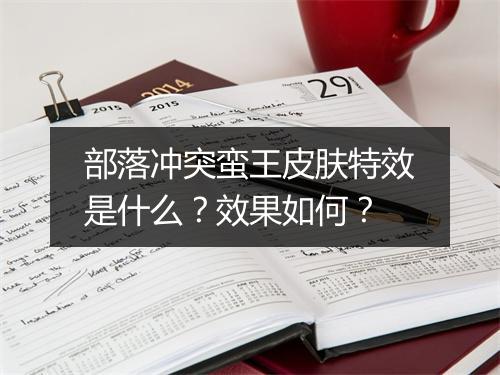部落冲突蛮王皮肤特效是什么？效果如何？