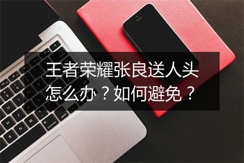 王者荣耀张良送人头怎么办？如何避免？