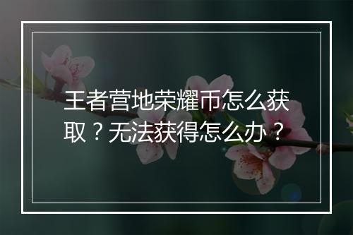 王者营地荣耀币怎么获取?无法获得怎么办?