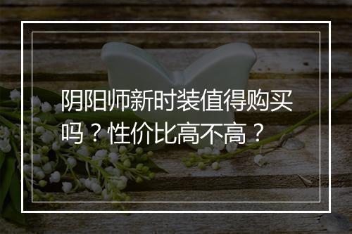 阴阳师新时装值得购买吗？性价比高不高？