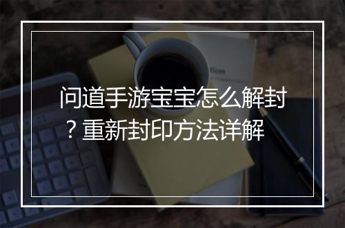 问道手游宝宝怎么解封？重新封印方法详解