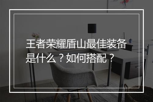 王者荣耀盾山最佳装备是什么？如何搭配？
