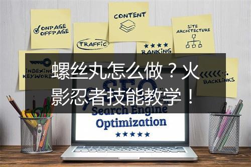 螺丝丸怎么做?火影忍者技能教学!
