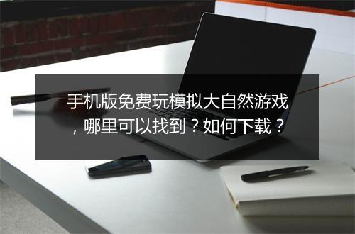 手机版免费玩模拟大自然游戏，哪里可以找到？如何下载？