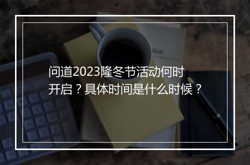 问道2023隆冬节活动何时开启?具体时间是什么时候?