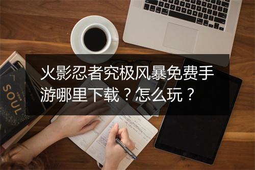 火影忍者究极风暴免费手游哪里下载？怎么玩？