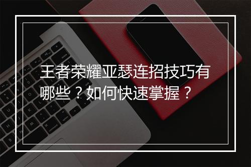 王者荣耀亚瑟连招技巧有哪些？如何快速掌握？