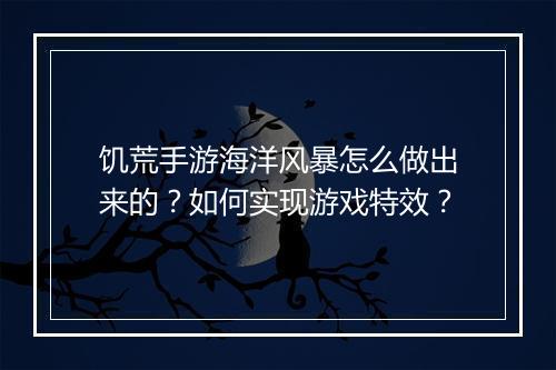 饥荒手游海洋风暴怎么做出来的？如何实现游戏特效？