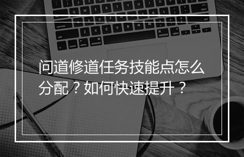 问道修道任务技能点怎么分配？如何快速提升？