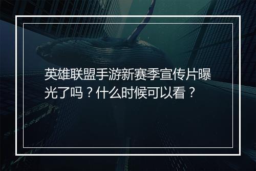英雄联盟手游新赛季宣传片曝光了吗？什么时候可以看？