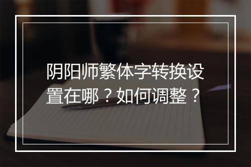 阴阳师繁体字转换设置在哪？如何调整？