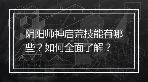 阴阳师神启荒技能有哪些?如何全面了解?