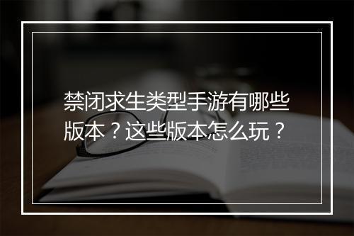 禁闭求生类型手游有哪些版本？这些版本怎么玩？