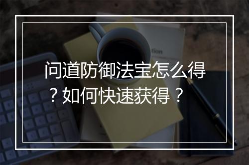 问道防御法宝怎么得？如何快速获得？