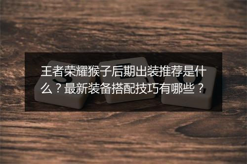 王者荣耀猴子后期出装推荐是什么？最新装备搭配技巧有哪些？