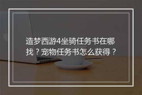 造梦西游4坐骑任务书在哪找？宠物任务书怎么获得？
