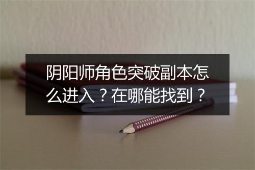 阴阳师角色突破副本怎么进入？在哪能找到？