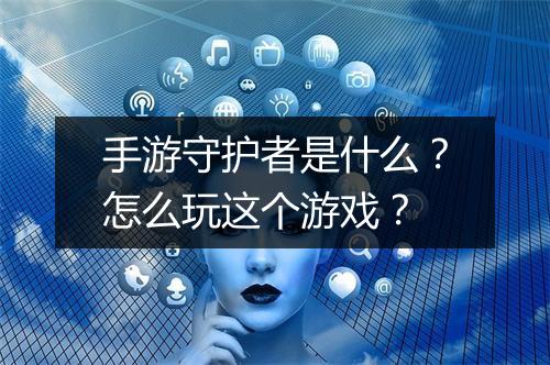 手游守护者是什么？怎么玩这个游戏？