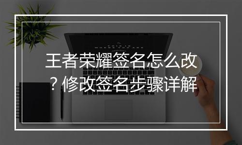 王者荣耀签名怎么改？修改签名步骤详解