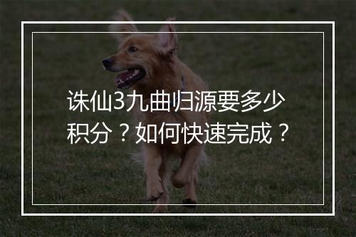 诛仙3九曲归源要多少积分？如何快速完成？