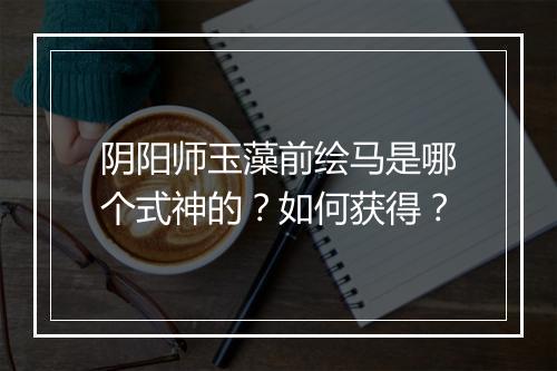 阴阳师玉藻前绘马是哪个式神的？如何获得？