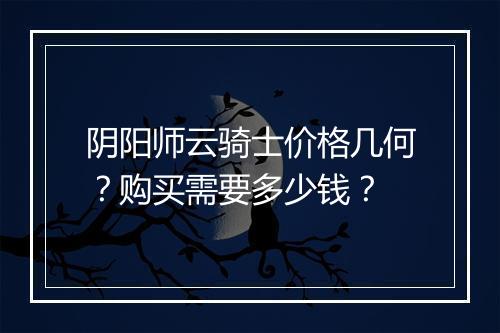 阴阳师云骑士价格几何？购买需要多少钱？