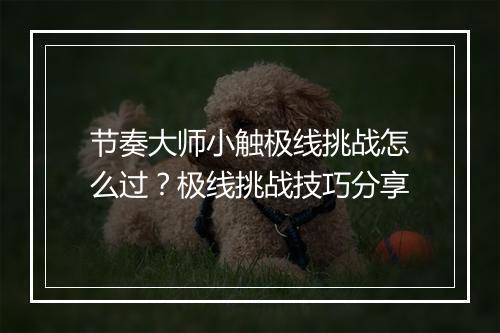 节奏大师小触极线挑战怎么过？极线挑战技巧分享