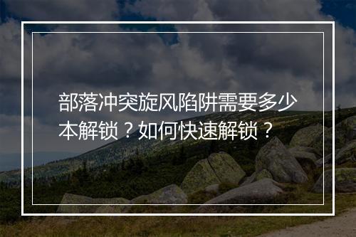 部落冲突旋风陷阱需要多少本解锁？如何快速解锁？
