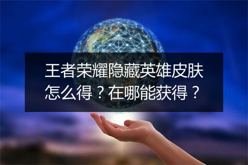 王者荣耀隐藏英雄皮肤怎么得？在哪能获得？