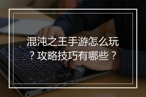 混沌之王手游怎么玩？攻略技巧有哪些？