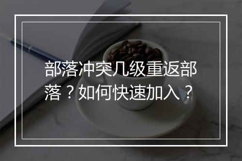 部落冲突几级重返部落？如何快速加入？