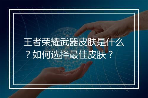 王者荣耀武器皮肤是什么？如何选择最佳皮肤？